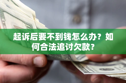 武汉起诉后要不到钱怎么办？如何合法追讨欠款？