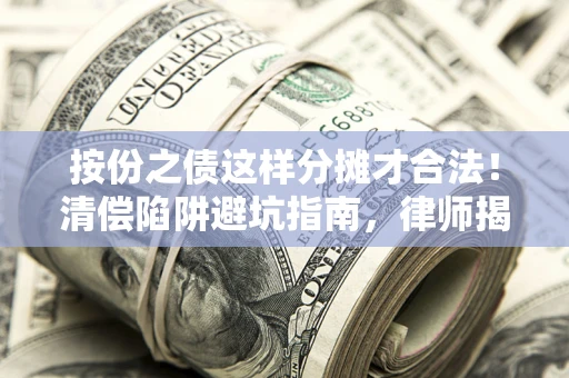武汉按份之债这样分摊才合法！清偿陷阱避坑指南，律师揭秘关键条款