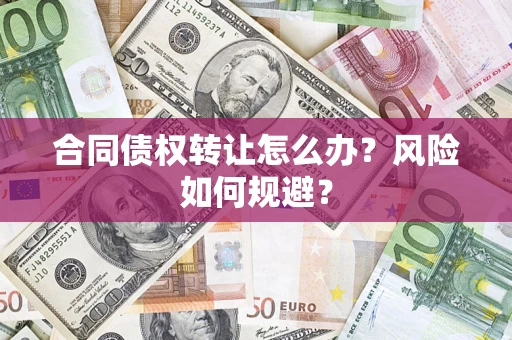 武汉合同债权转让怎么办？风险如何规避？