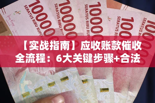 武汉【实战指南】应收账款催收全流程：6大关键步骤+合法回款技巧