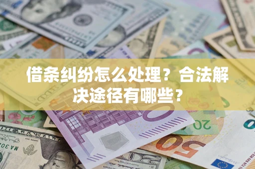 武汉借条纠纷怎么处理？合法解决途径有哪些？