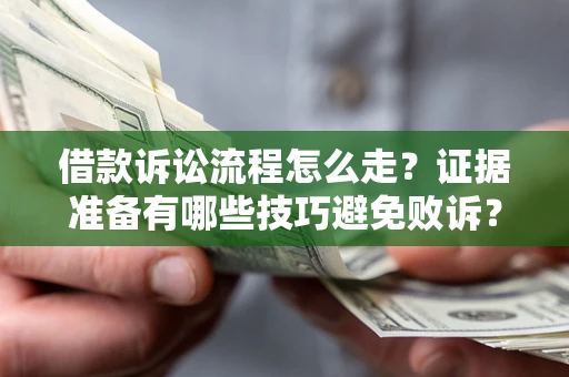 武汉借款诉讼流程怎么走？证据准备有哪些技巧避免败诉？
