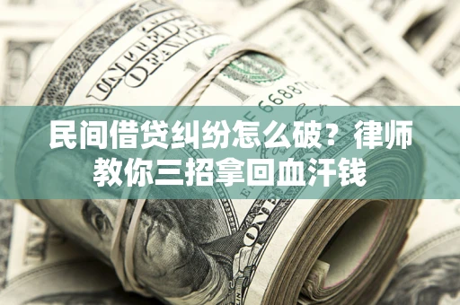 武汉民间借贷纠纷怎么破？律师教你三招拿回血汗钱