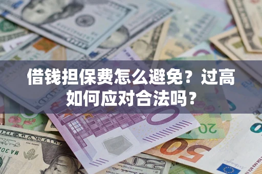 武汉借钱担保费怎么避免？过高如何应对合法吗？