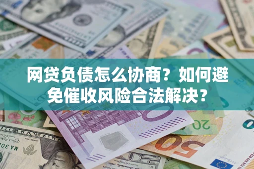 武汉网贷负债怎么协商？如何避免催收风险合法解决？