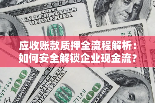 武汉应收账款质押全流程解析：如何安全解锁企业现金流？