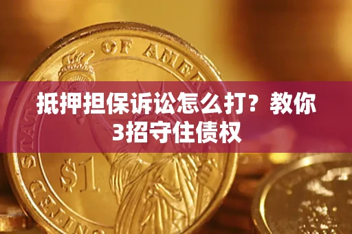 武汉抵押担保诉讼怎么打？教你3招守住债权