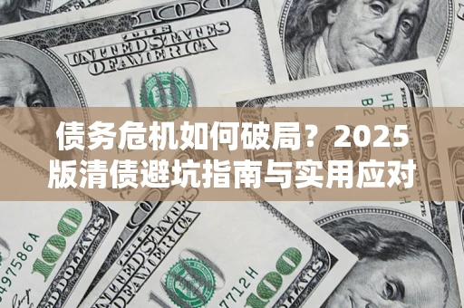 武汉债务危机如何破局？2025版清债避坑指南与实用应对策略