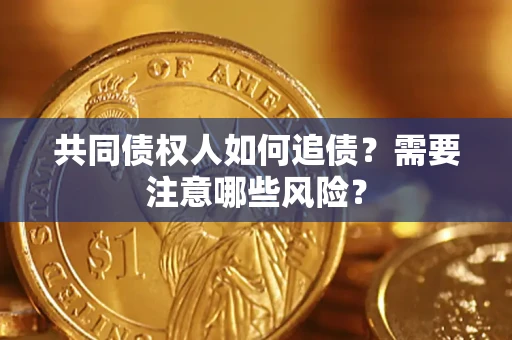 武汉共同债权人如何追债？需要注意哪些风险？