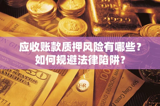 武汉应收账款质押风险有哪些？如何规避法律陷阱？