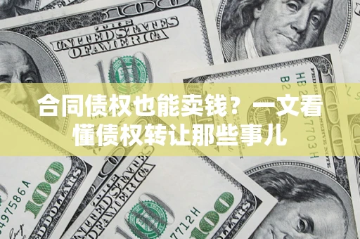 武汉合同债权也能卖钱？一文看懂债权转让那些事儿