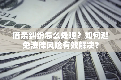 武汉借条纠纷怎么处理？如何避免法律风险有效解决？