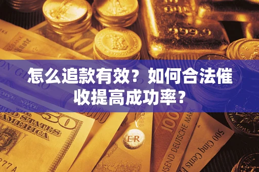 武汉怎么追款有效？如何合法催收提高成功率？