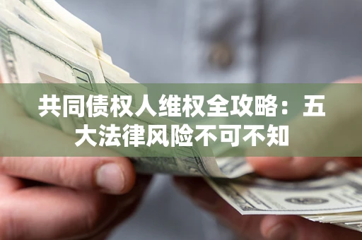 武汉共同债权人维权全攻略：五大法律风险不可不知