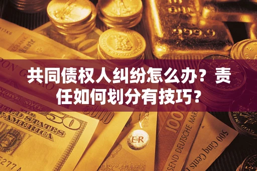 武汉共同债权人纠纷怎么办？责任如何划分有技巧？