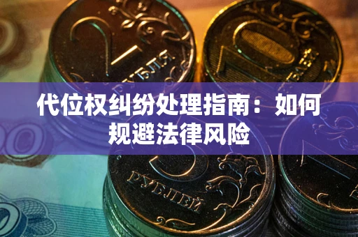 武汉代位权纠纷处理指南:如何规避法律风险 武汉代位权纠纷处理指南:如何规避法律风险