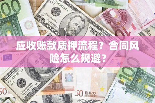 武汉应收账款质押流程？合同风险怎么规避？