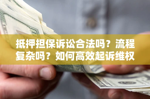 武汉抵押担保诉讼合法吗？流程复杂吗？如何高效起诉维权？
