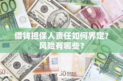 武汉借钱担保人责任如何界定?风险有哪些? 武汉借钱担保人责任如何界定?风险有哪些?