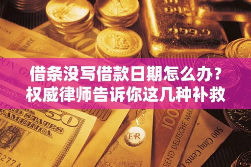 武汉借条没写借款日期怎么办？权威律师告诉你这几种补救方法！