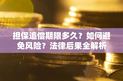 武汉担保追偿期限多久？如何避免风险？法律后果全解析
