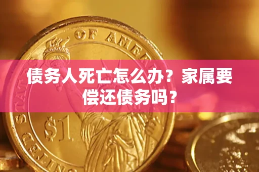 武汉债务人死亡怎么办？家属要偿还债务吗？