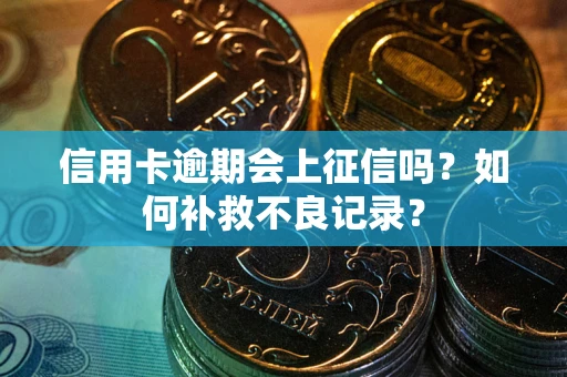 武汉信用卡逾期会上征信吗？如何补救不良记录？