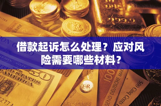 武汉借款起诉怎么处理？应对风险需要哪些材料？