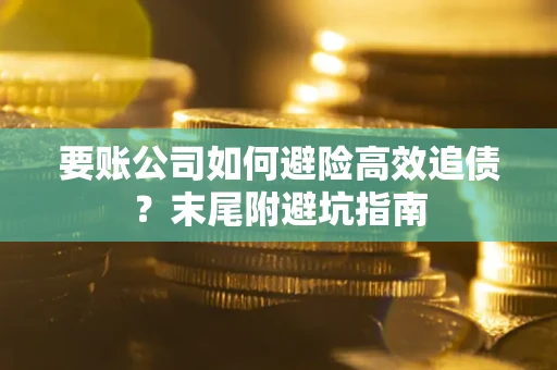 武汉要账公司如何避险高效追债？末尾附避坑指南