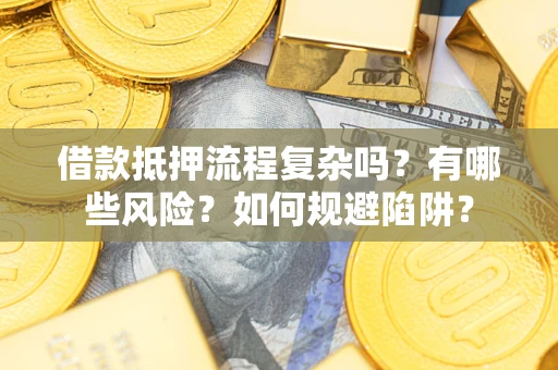 武汉借款抵押流程复杂吗？有哪些风险？如何规避陷阱？