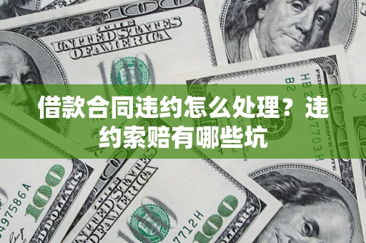 武汉借款合同违约怎么处理？违约索赔有哪些坑