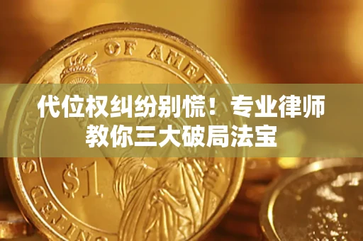 武汉代位权纠纷别慌！专业律师教你三大破局法宝