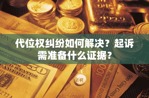 武汉代位权纠纷如何解决？起诉需准备什么证据？