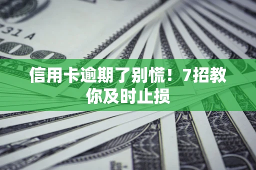 武汉信用卡逾期了别慌！7招教你及时止损