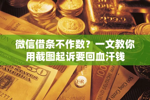 武汉微信借条不作数？一文教你用截图起诉要回血汗钱