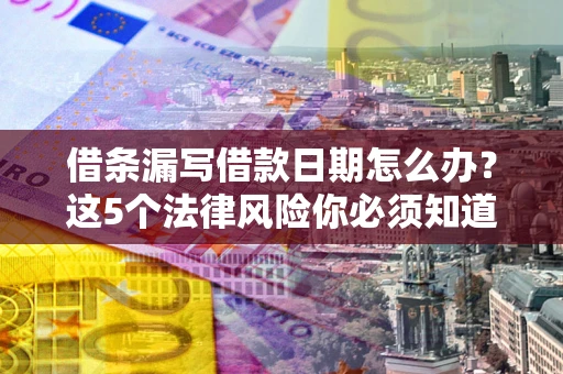 武汉借条漏写借款日期怎么办？这5个法律风险你必须知道