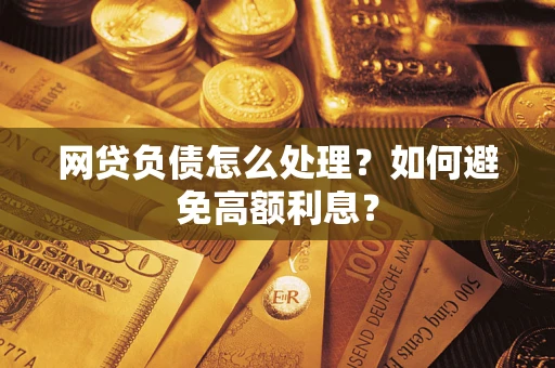 武汉网贷负债怎么处理？如何避免高额利息？