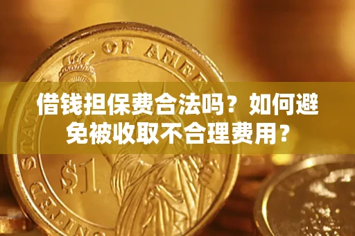 武汉借钱担保费合法吗？如何避免被收取不合理费用？
