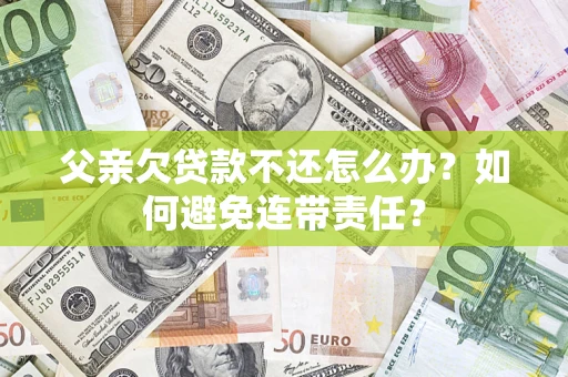 武汉父亲欠贷款不还怎么办？如何避免连带责任？