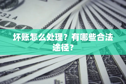 武汉坏账怎么处理？有哪些合法途径？