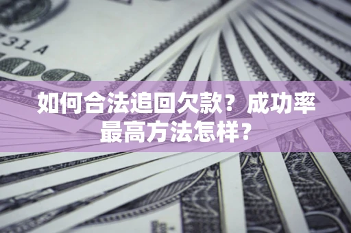 武汉如何合法追回欠款？成功率最高方法怎样？