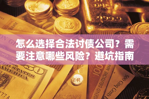 武汉怎么选择合法讨债公司？需要注意哪些风险？避坑指南来了！
