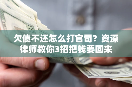 武汉欠债不还怎么打官司？资深律师教你3招把钱要回来