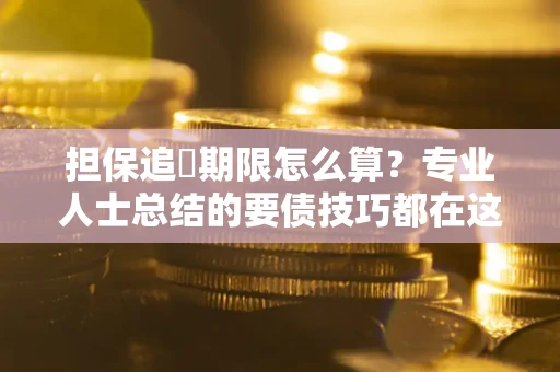 武汉担保追償期限怎么算？专业人士总结的要债技巧都在这里了