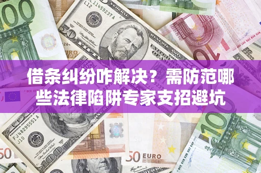 武汉借条纠纷咋解决？需防范哪些法律陷阱专家支招避坑
