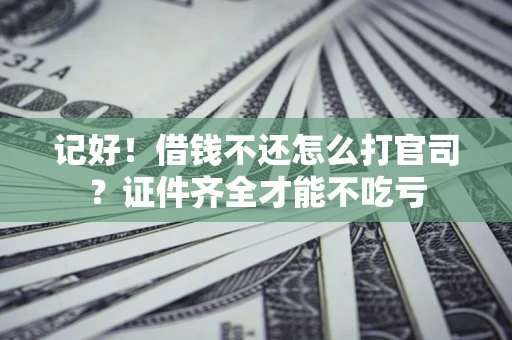 武汉记好！借钱不还怎么打官司？证件齐全才能不吃亏
