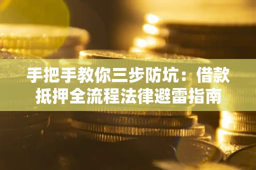武汉手把手教你三步防坑：借款抵押全流程法律避雷指南