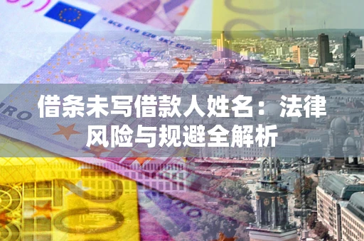 武汉借条未写借款人姓名：法律风险与规避全解析