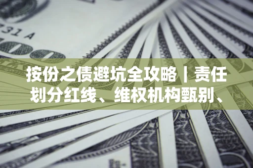 武汉按份之债避坑全攻略｜责任划分红线、维权机构甄别、纠纷处理全流程拆解