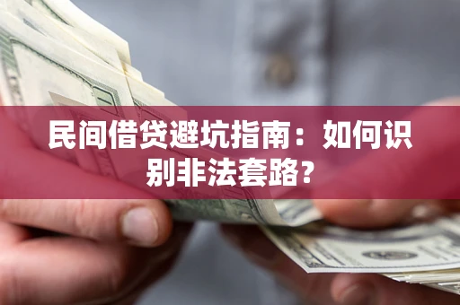 武汉民间借贷避坑指南：如何识别非法套路？